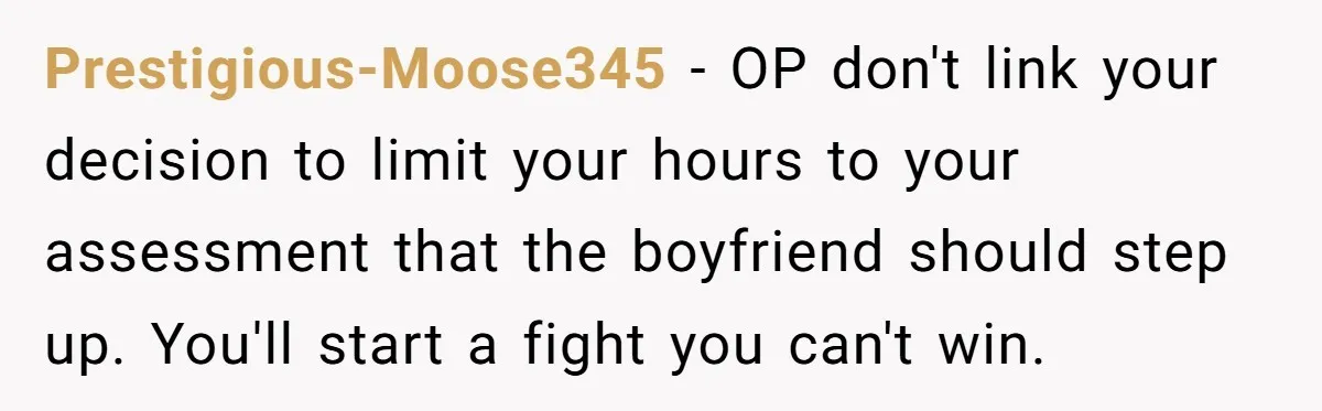 Prestigious-Moose345 − OP don't link your decision to limit your hours to your assessment that the boyfriend should step up. You'll start a fight you can't win.