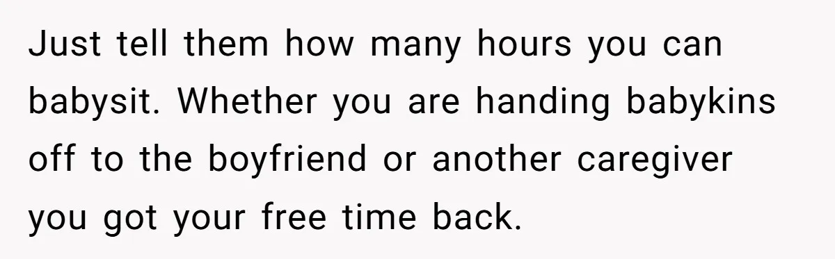 Just tell them how many hours you can babysit. Whether you are handing babykins off to the boyfriend or another caregiver you got your free time back.