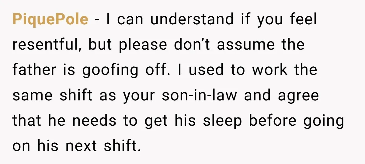 PiquePole − I can understand if you feel resentful, but please don’t assume the father is goofing off. I used to work the same shift as your son-in-law and agree...