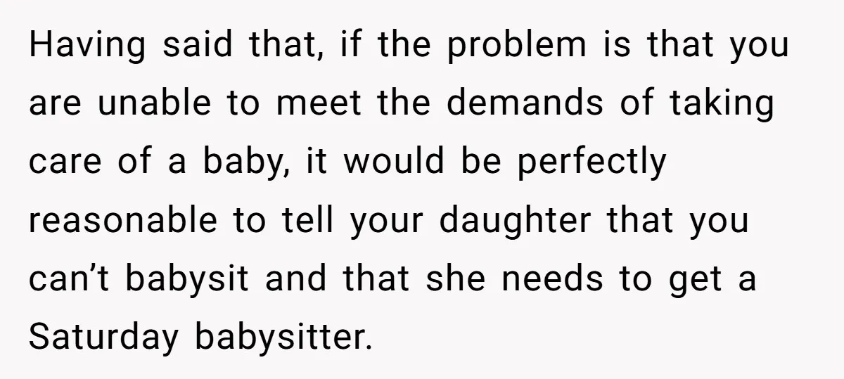 Having said that, if the problem is that you are unable to meet the demands of taking care of a baby, it would be perfectly reasonable to tell your daughter...