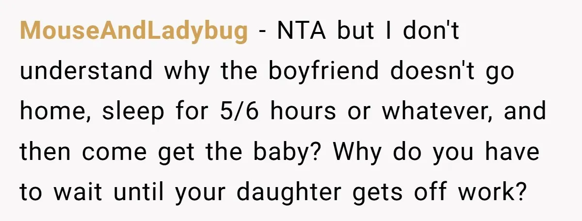 MouseAndLadybug − NTA but I don't understand why the boyfriend doesn't go home, sleep for 5/6 hours or whatever, and then come get the baby? Why do you have to...