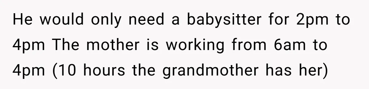 He would only need a babysitter for 2pm to 4pm The mother is working from 6am to 4pm (10 hours the grandmother has her)