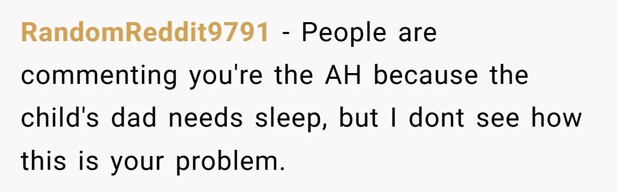 RandomReddit9791 − People are commenting you're the AH because the child's dad needs sleep, but I dont see how this is your problem.