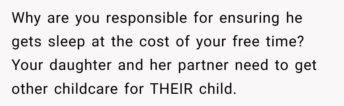 Why are you responsible for ensuring he gets sleep at the cost of your free time? Your daughter and her partner need to get other childcare for THEIR child.
