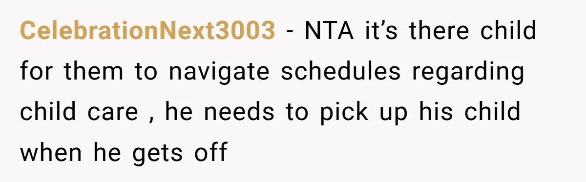CelebrationNext3003 − NTA it’s there child for them to navigate schedules regarding child care , he needs to pick up his child when he gets off