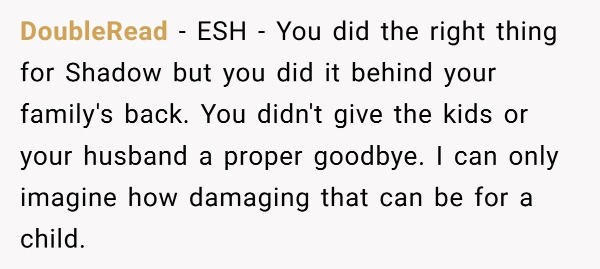 DoubleRead − ESH - You did the right thing for Shadow but you did it behind your family's back. You didn't give the kids or your husband a proper goodbye....