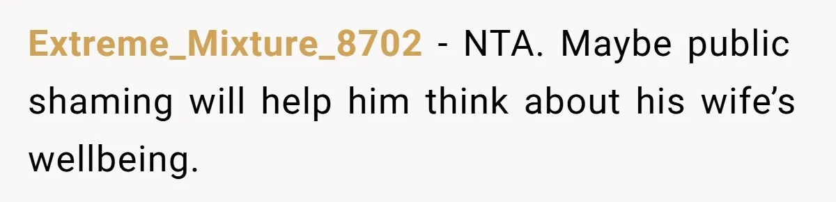 Extreme_Mixture_8702 − NTA. Maybe public shaming will help him think about his wife’s wellbeing.