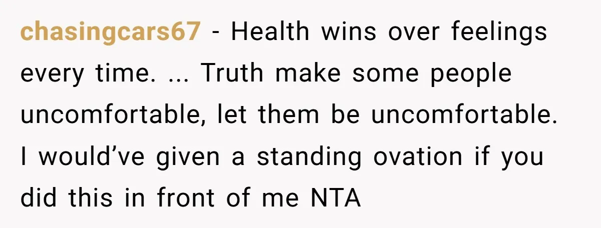 chasingcars67 − Health wins over feelings every time. ... Truth make some people uncomfortable, let them be uncomfortable. I would’ve given a standing ovation if you did this in front...