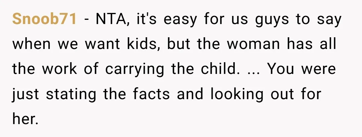Snoob71 − NTA, it's easy for us guys to say when we want kids, but the woman has all the work of carrying the child. ... You were just stating...