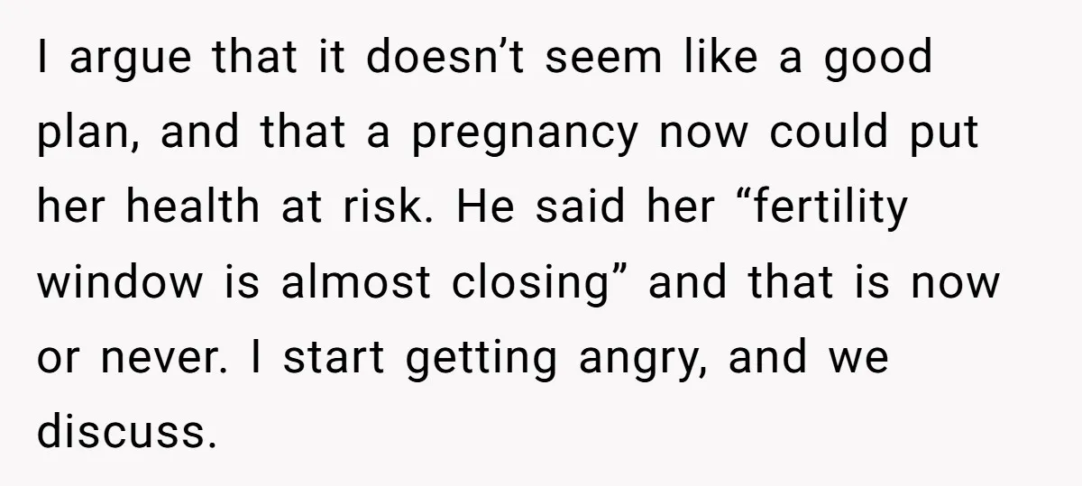 I argue that it doesn’t seem like a good plan, and that a pregnancy now could put her health at risk. He said her “fertility window is almost closing” and...