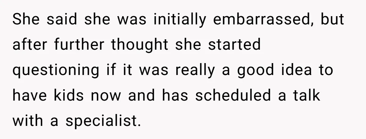 She said she was initially embarrassed, but after further thought she started questioning if it was really a good idea to have kids now and has scheduled a talk with...