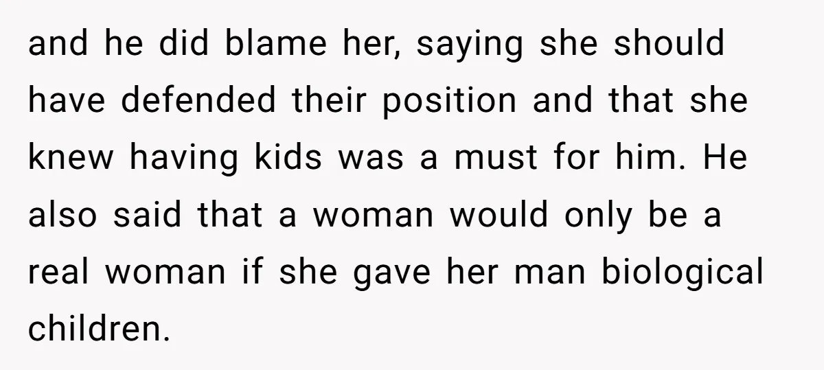 and he did blame her, saying she should have defended their position and that she knew having kids was a must for him. He also said that a woman would...