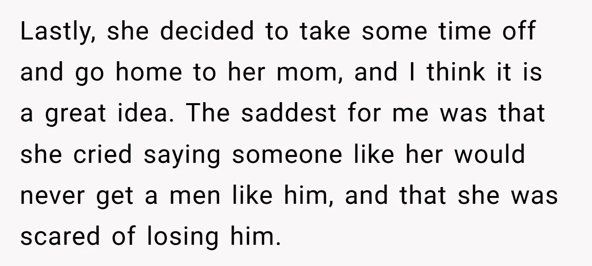 Lastly, she decided to take some time off and go home to her mom, and I think it is a great idea. The saddest for me was that she cried...