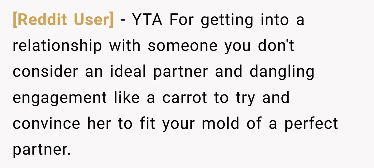 [Reddit User] − YTA For getting into a relationship with someone you don't consider an ideal partner and dangling engagement like a carrot to try and convince her to fit...