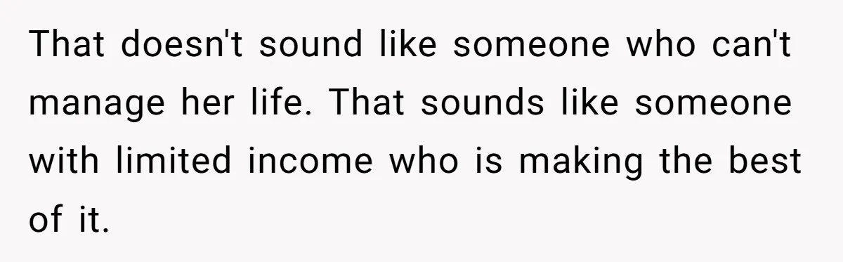 That doesn't sound like someone who can't manage her life. That sounds like someone with limited income who is making the best of it.