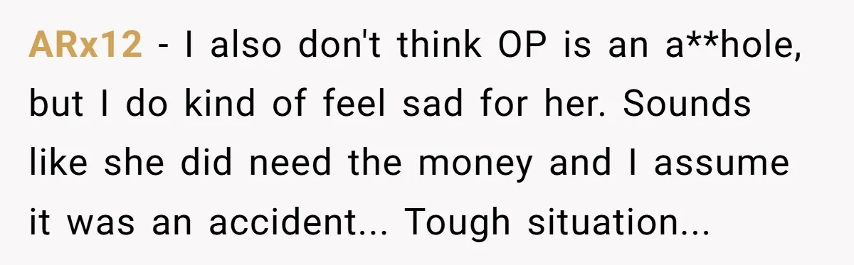 ARx12 − I also don't think OP is an a**hole, but I do kind of feel sad for her. Sounds like she did need the money and I assume it...