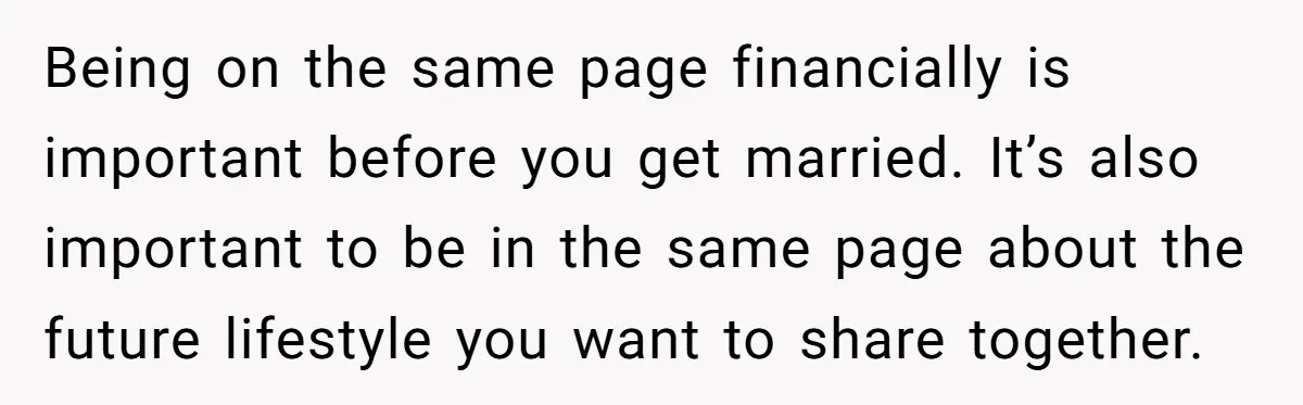 Being on the same page financially is important before you get married. It’s also important to be in the same page about the future lifestyle you want to share together.