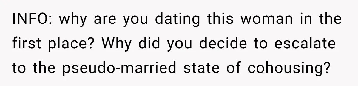 INFO: why are you dating this woman in the first place? Why did you decide to escalate to the pseudo-married state of cohousing?