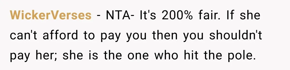 WickerVerses − NTA- It's 200% fair. If she can't afford to pay you then you shouldn't pay her; she is the one who hit the pole.