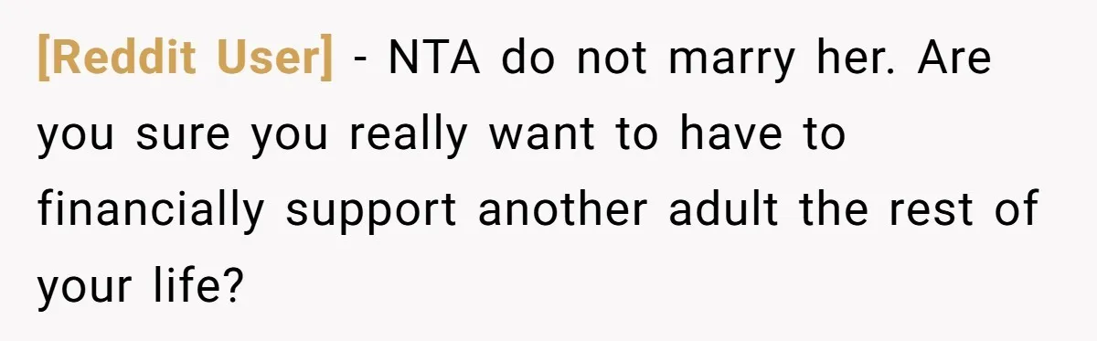 [Reddit User] − NTA do not marry her. Are you sure you really want to have to financially support another adult the rest of your life?