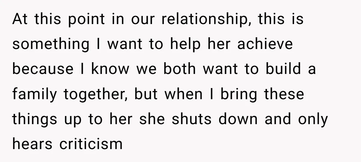 At this point in our relationship, this is something I want to help her achieve because I know we both want to build a family together, but when I bring...