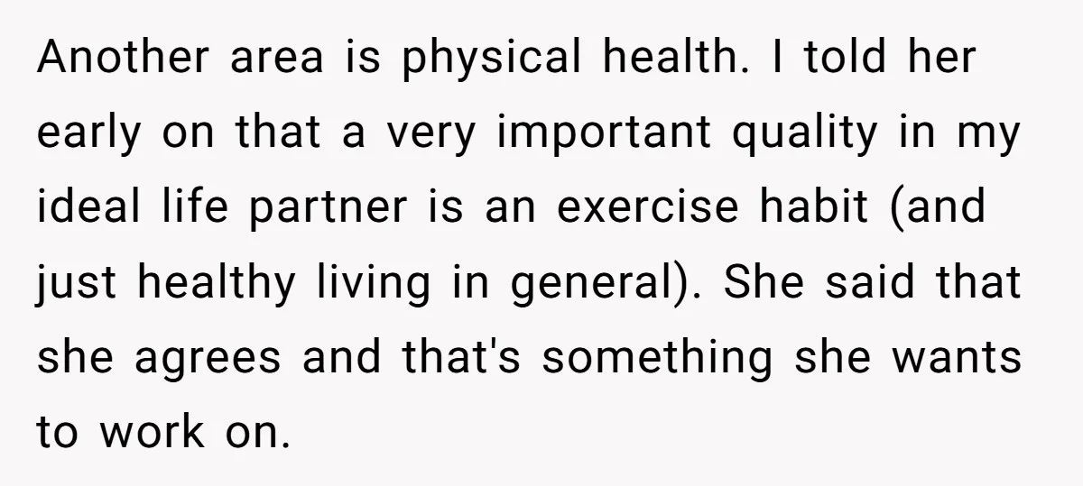 Another area is physical health. I told her early on that a very important quality in my ideal life partner is an exercise habit (and just healthy living in general)....