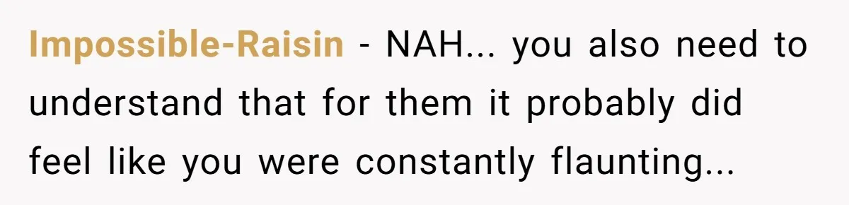 Impossible-Raisin − NAH... you also need to understand that for them it probably did feel like you were constantly flaunting...