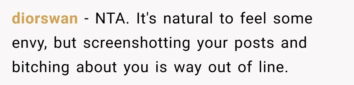 diorswan − NTA. It's natural to feel some envy, but screenshotting your posts and bitching about you is way out of line.