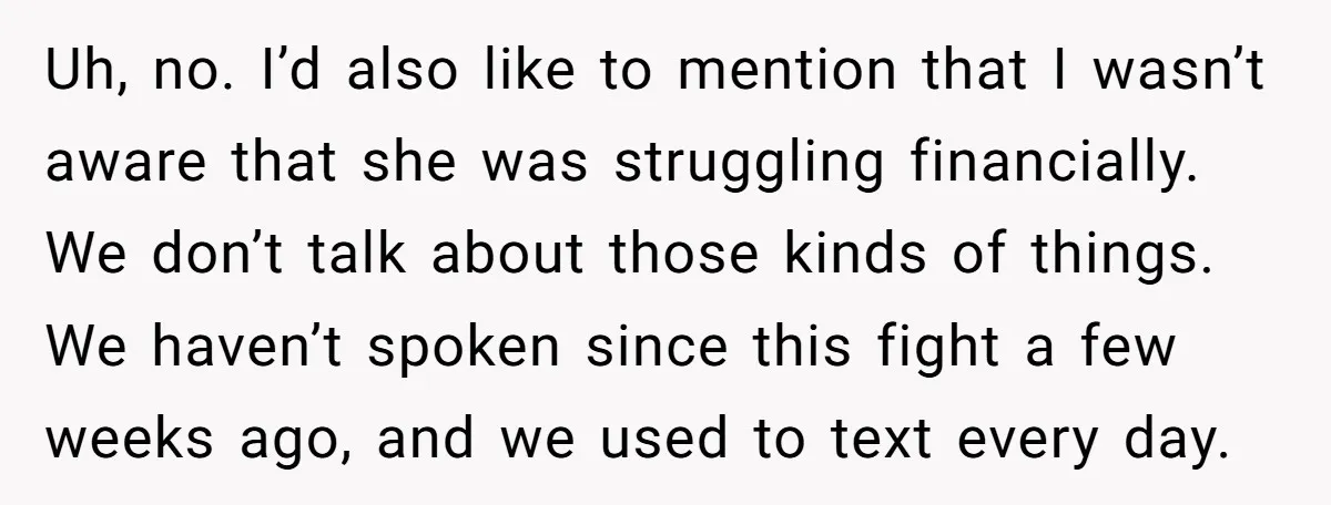 Uh, no. I’d also like to mention that I wasn’t aware that she was struggling financially. We don’t talk about those kinds of things. We haven’t spoken since this fight...