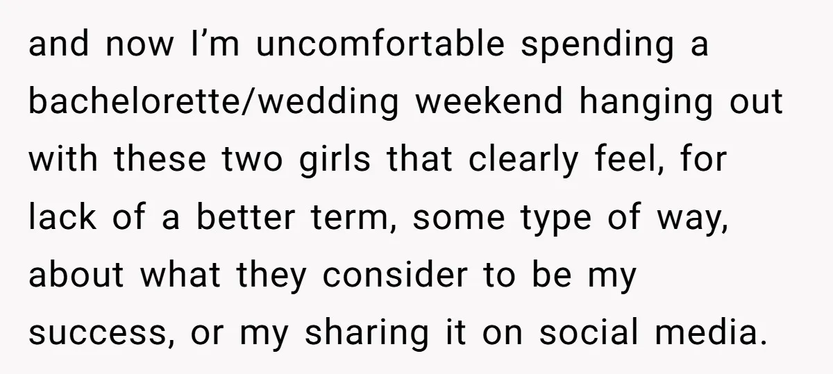 and now I’m uncomfortable spending a bachelorette/wedding weekend hanging out with these two girls that clearly feel, for lack of a better term, some type of way, about what they...