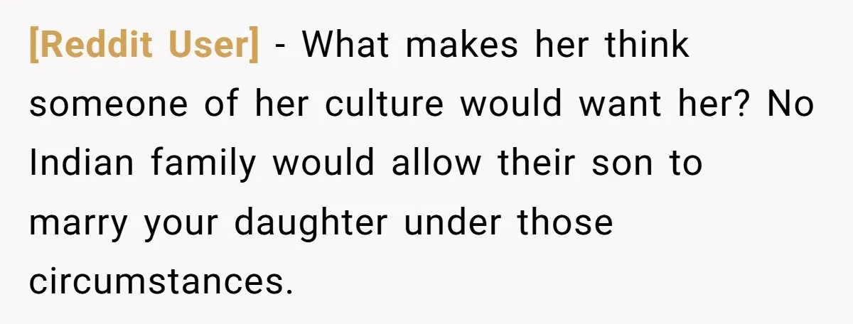 [Reddit User] − What makes her think someone of her culture would want her? No Indian family would allow their son to marry your daughter under those circumstances.