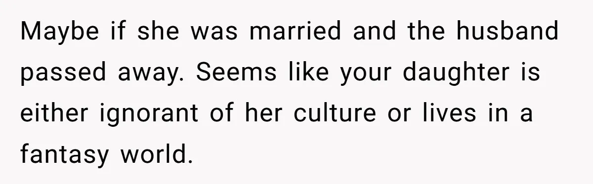 Maybe if she was married and the husband passed away. Seems like your daughter is either ignorant of her culture or lives in a fantasy world.