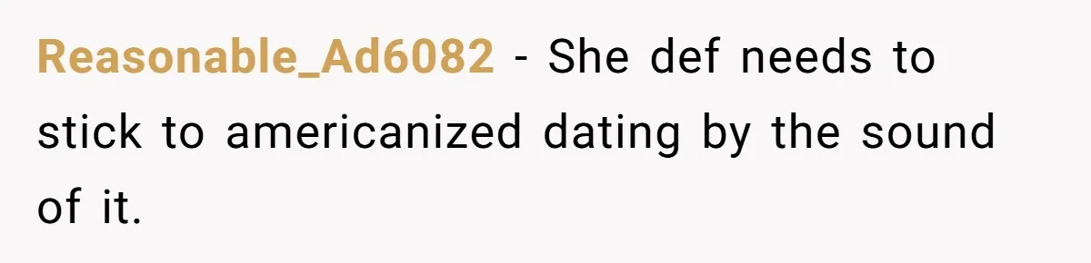 Reasonable_Ad6082 − She def needs to stick to americanized dating by the sound of it.
