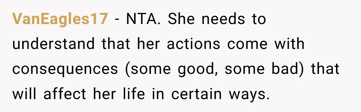 VanEagles17 − NTA. She needs to understand that her actions come with consequences (some good, some bad) that will affect her life in certain ways.