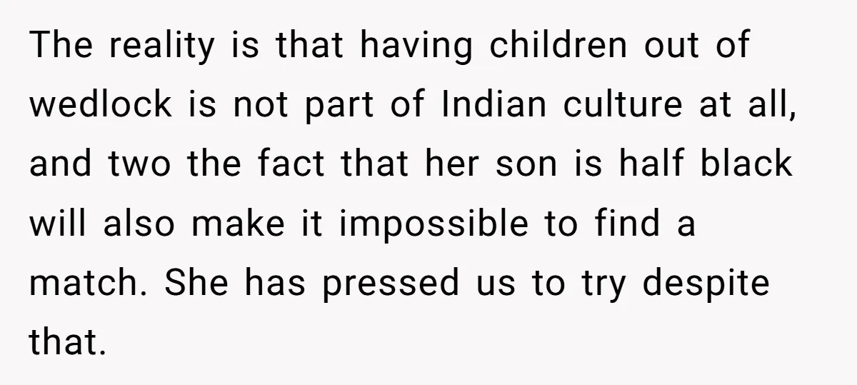 The reality is that having children out of wedlock is not part of Indian culture at all, and two the fact that her son is half black will also make...