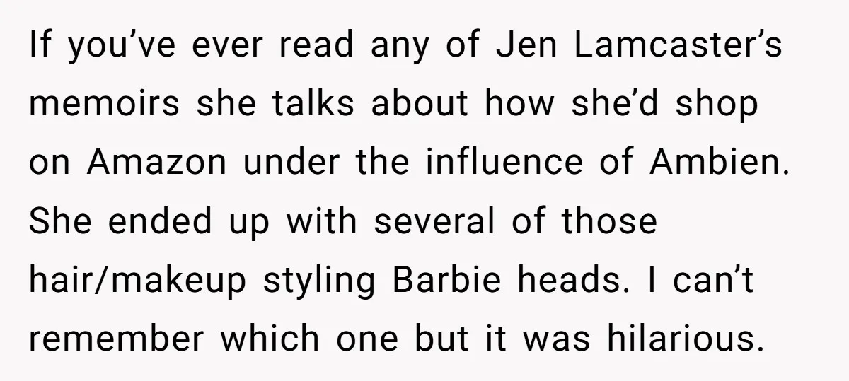 If you’ve ever read any of Jen Lamcaster’s memoirs she talks about how she’d shop on Amazon under the influence of Ambien. She ended up with several of those hair/makeup...