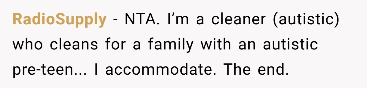RadioSupply − NTA. I’m a cleaner (autistic) who cleans for a family with an autistic pre-teen... I accommodate. The end.