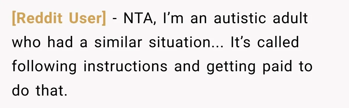 [Reddit User] − NTA, I’m an autistic adult who had a similar situation... It’s called following instructions and getting paid to do that.