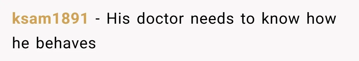 ksam1891 − His doctor needs to know how he behaves