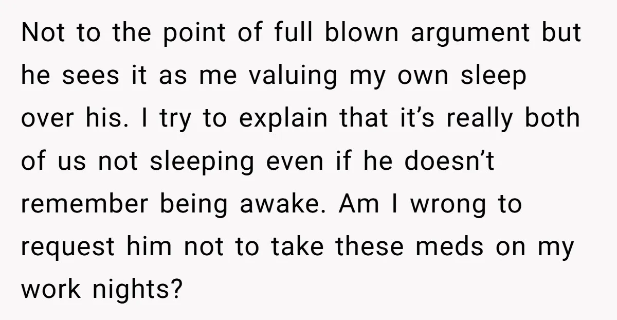 Not to the point of full blown argument but he sees it as me valuing my own sleep over his. I try to explain that it’s really both of us...