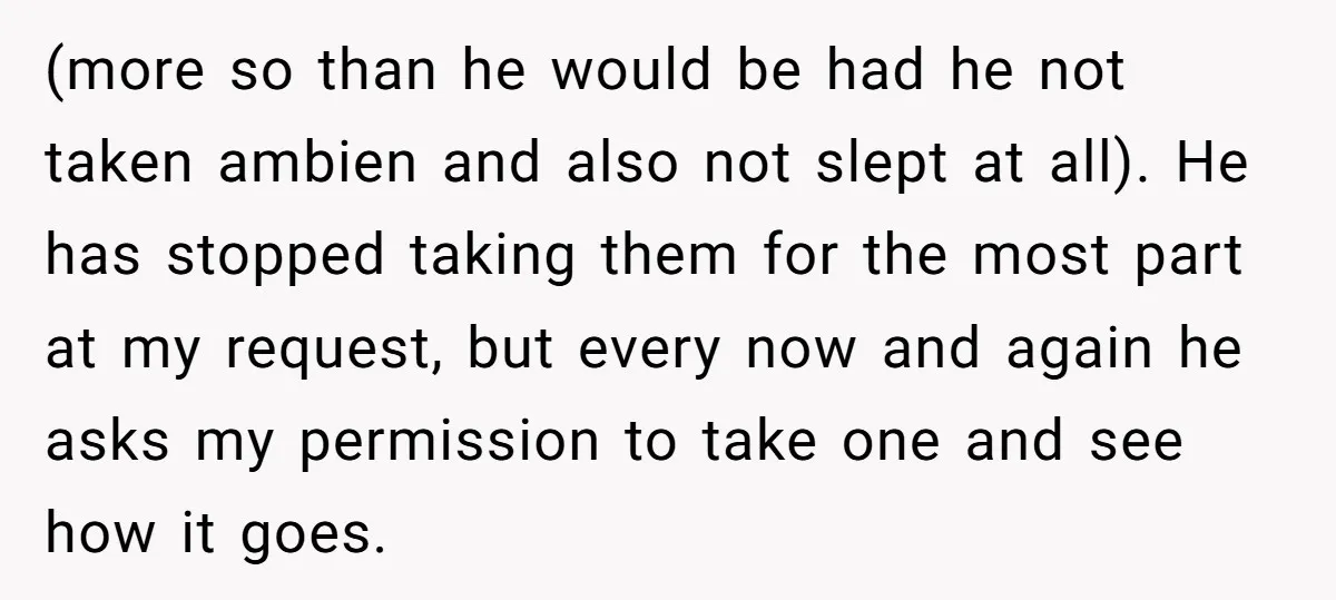(more so than he would be had he not taken ambien and also not slept at all). He has stopped taking them for the most part at my request, but...