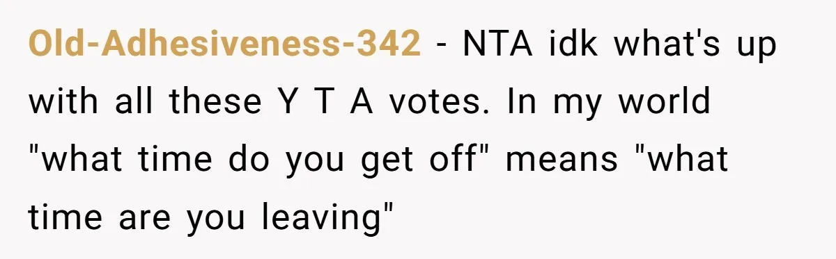 Old-Adhesiveness-342 − NTA idk what's up with all these Y T A votes. In my world "what time do you get off" means "what time are you leaving"