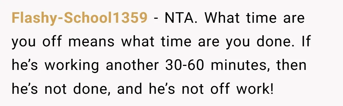 Flashy-School1359 − NTA. What time are you off means what time are you done. If he’s working another 30-60 minutes, then he’s not done, and he’s not off work!