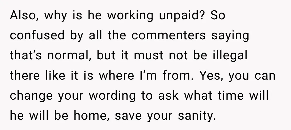 Also, why is he working unpaid? So confused by all the commenters saying that’s normal, but it must not be illegal there like it is where I’m from. Yes, you...