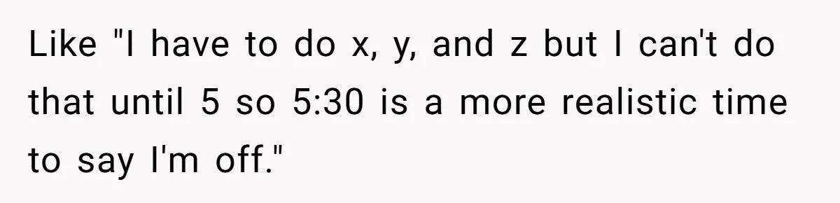 Like "I have to do x, y, and z but I can't do that until 5 so 5:30 is a more realistic time to say I'm off."
