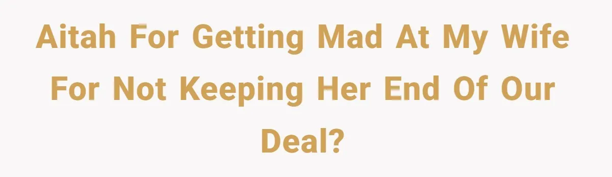 AITAH for getting mad at my wife for not keeping her end of our deal?