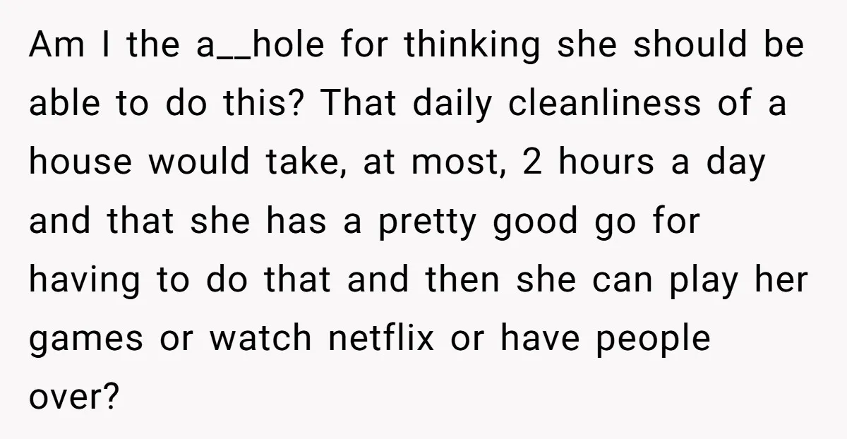 Am I the a__hole for thinking she should be able to do this? That daily cleanliness of a house would take, at most, 2 hours a day and that she...
