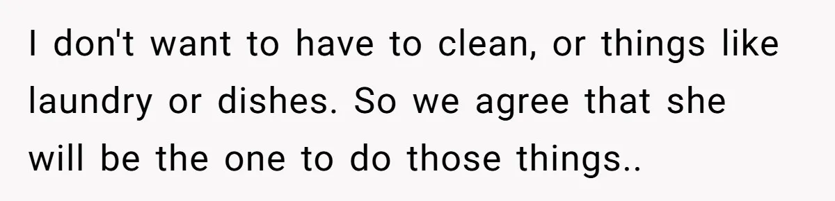 I don't want to have to clean, or things like laundry or dishes. So we agree that she will be the one to do those things..
