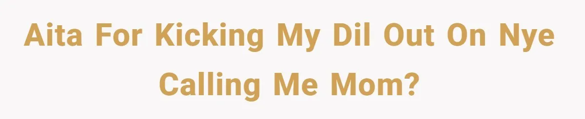 AITA for kicking my DIL out on nye calling me mom?