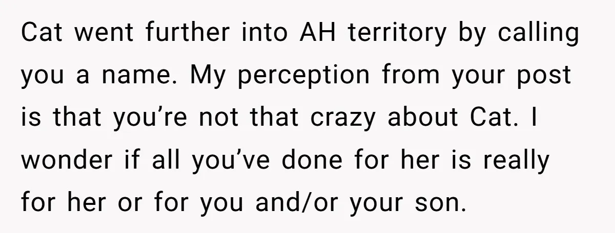 Cat went further into AH territory by calling you a name. My perception from your post is that you’re not that crazy about Cat. I wonder if all you’ve done...